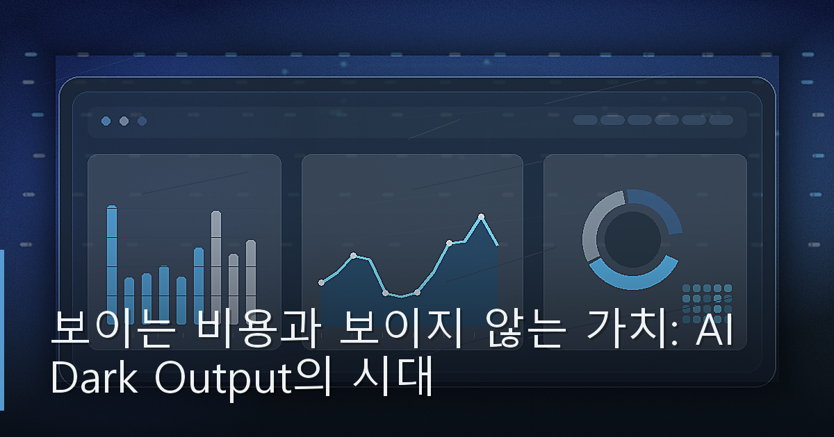 보이는 비용과 보이지 않는 가치: AI Dark Output의 시대
